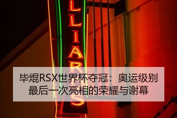 毕焜RSX世界杯夺冠：奥运级别最后一次亮相的荣耀与谢幕