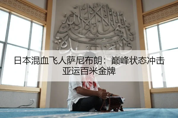 日本混血飞人萨尼布朗：巅峰状态冲击亚运百米金牌